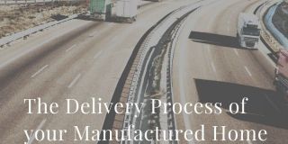 The Delivery Process of Your Manufactured / Mobile Home